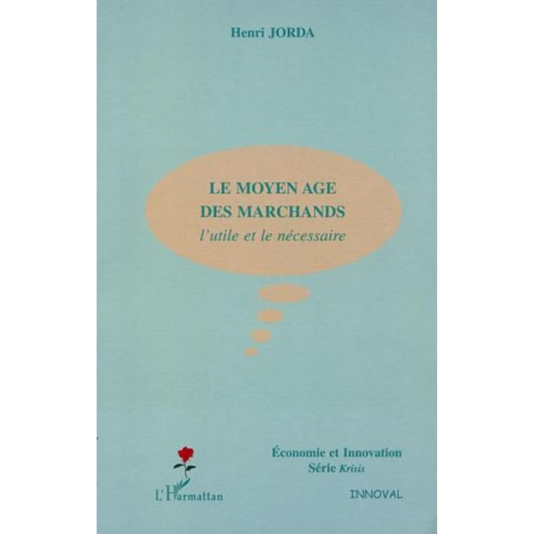 Le Moyen Age Des Marchands: L’utile et le nécessaire, Henri JORDA 2005